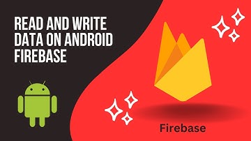 Mastering Firebase: Read/ Write Data On Android 2023