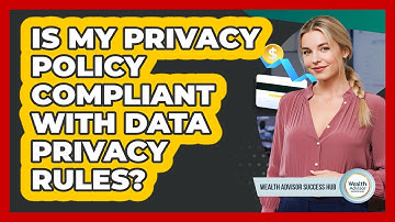 Is My Privacy Policy Compliant With Data Privacy Rules? - Wealth Advisor Success Hub
