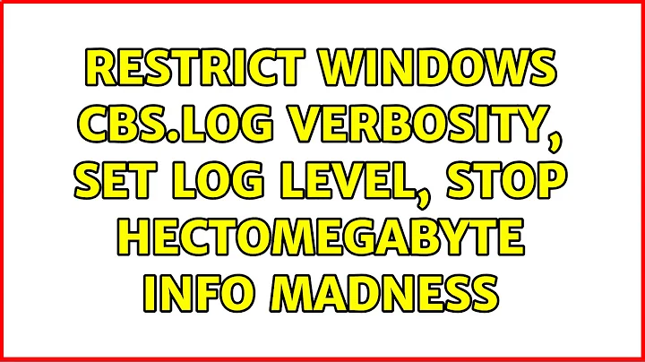 Restrict Windows CBS.log verbosity, set log level, stop hectomegabyte info madness (2 Solutions!!)
