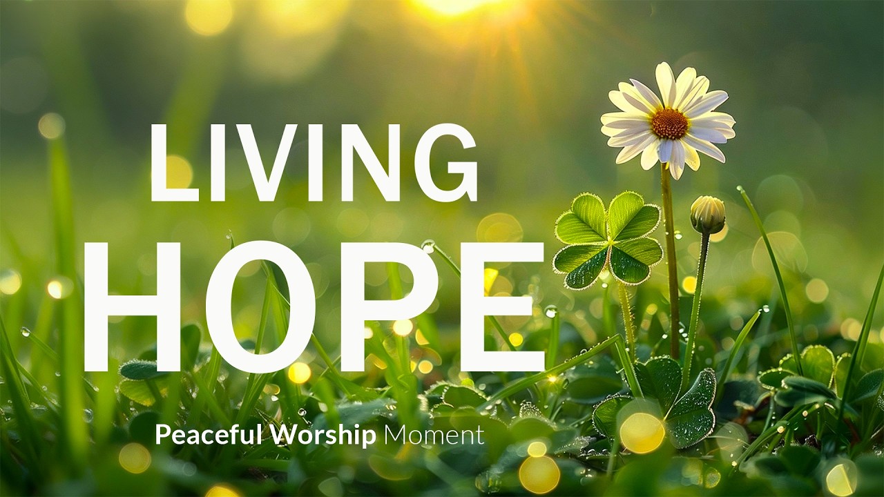 LIVING HOPE - Soaking Worship Instrumental with Inspiring Scriptures & Beautiful Nature Scenes