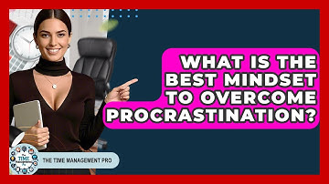 What Is The Best Mindset To Overcome Procrastination? - The Time Management Pro