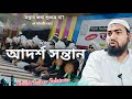 আদর্শ সন্তান | সন্তান কথা শুনছে না এই ভিডিওটি দেখুন || শাইখ সইবুর সোলাইমান || Sheikh Saibur Sulaiman