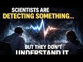 Scientists Are Detecting Something… But They Don’t Understand It 