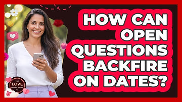 How Can Open Questions Backfire On Dates?