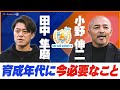 【対談】田中隼磨×小野伸二|日本の育成年代に今必要なことは?|インタビュアー 細江克弥