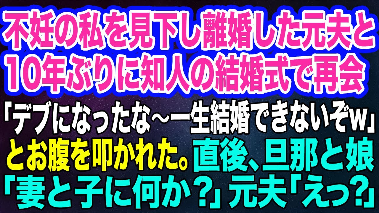 不妊の私を見下し離婚した元夫と10年ぶりに知人の結婚式で再会「デブになったな〜一生結婚できないぞw」とお腹を叩かれた→直後、旦那と娘「妻と子に何か？」元夫「えっ？」【スカッとする話】