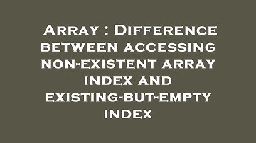 Array : Difference between accessing non-existent array index and existing-but-empty index