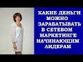 Какие деньги можно зарабатывать в сетевом маркетинге. Новичкам и начинающим лидерам.