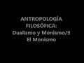 ANTROPOLOGÍA FILOSÓFICA: DUALISMO Y MONISMO/3: EL MONISMO