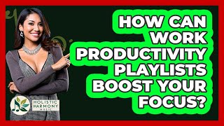 How Can Work Productivity Playlists Boost Your Focus? - Holistic Harmony Music