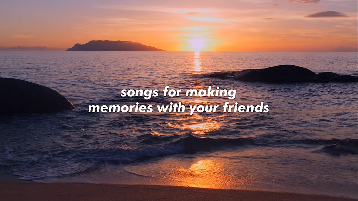 songs for making memories with your friends