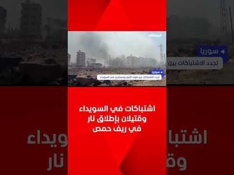 تجدد الاشتباكات في السويداء ومقتل شخصين في إطلاق نار بريف حمص الغربي