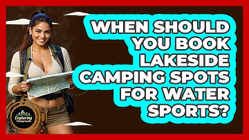 When Should You Book Lakeside Camping Spots For Water Sports? - Exploring Campgrounds