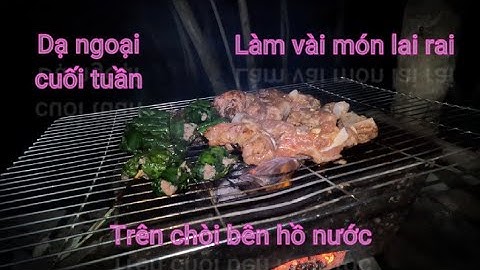 Cuối tuần anh em chuẩn bị vài món ăn đi Dạ ngoại, ngồi trên chòi bên hồ nước lai rai ôn lại kỷ niệm