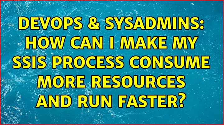 DevOps & SysAdmins: How can I make my SSIS process consume more resources and run faster?