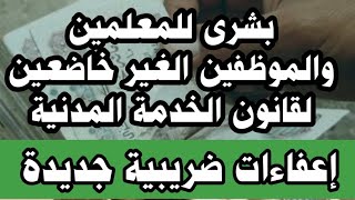 بشرى للمعلمين وجميع الموظفين الغير خاضعين لقانون الخدمة المدنية اعفاءات ضريبية