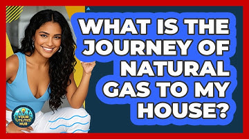 What Is The Journey Of Natural Gas To My House? - Your Utilities Hub