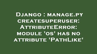 Django : manage.py createsuperuser: AttributeError: module 'os' has no attribute 'PathLike'