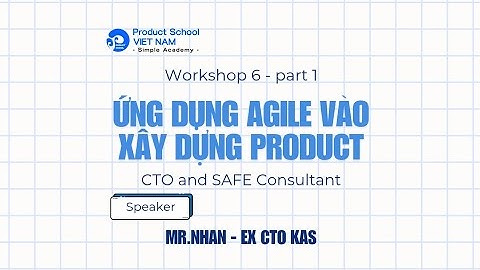 Workshop 6: Ứng Dụng Agile Vào Xây Dựng Product By Nhan (CTO and SAFe Consultant) Part 1