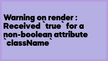 Warning on render : Received `true` for a non-boolean attribute `className`  (3 answers)