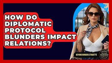 How Do Diplomatic Protocol Blunders Impact Relations? - Beyond Borders Etiquette
