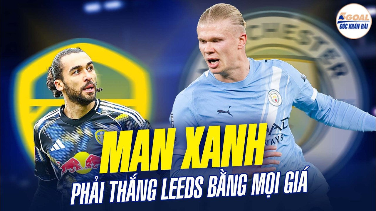 NHẬN ĐỊNH: LEEDS VS MAN CITY | MỆNH LỆNH PHẢI THẮNG KHÔNG MAN XANH SẼ “TOANG” CẢ MÙA #5goal