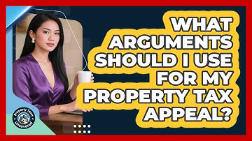 What Arguments Should I Use For My Property Tax Appeal? - Property Taxes Uncovered