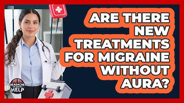 Are There New Treatments For Migraine Without Aura? - Headache and Migraine Help