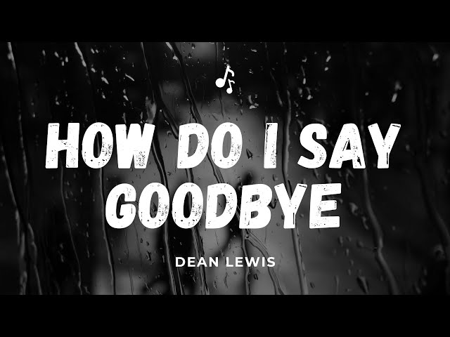 HOW DO I SAY GOODBYE Lyrics II Dean Lewis II class=