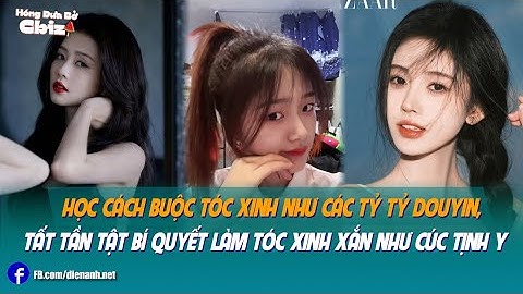 Học cách buộc tóc xinh như các tỷ tỷ Douyin, tất tần tật bí quyết làm tóc xinh xắn như Cúc Tịnh Y