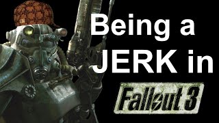 Being a Jerk in Fallout 3