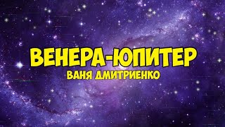 Ваня Дмитриенко - Венера-Юпитер(2021) СКАЧАТЬ