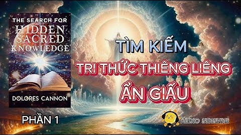 TÌM KIẾM TRI THỨC THIÊNG LIÊNG ẨN GIẤU - PHẦN 1/4 - DOLORES CANNON