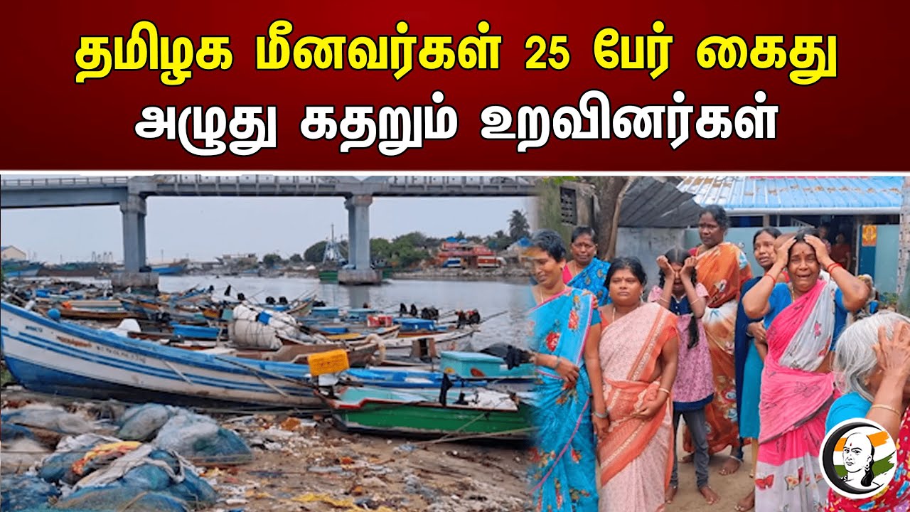 தமிழக மீனவர்கள் 25 பேர் கைது அழுது கதறும் உறவினர்கள் | Fisherman