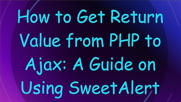 How to Get Return Value from PHP to Ajax: A Guide on Using SweetAlert