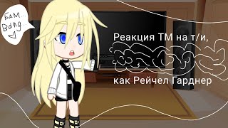 Реакция ТМ на т/и,как Рейчел Гарднер(. ❛ ᴗ ❛.)