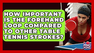 How Important Is The Forehand Loop Compared To Other Table Tennis Strokes? - Ping Pong Prodigy