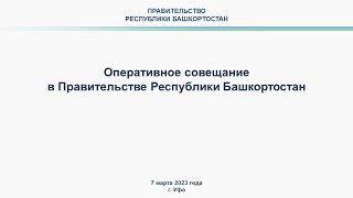 Оперативное совещание в Правительстве Республики Башкортостан: прямая трансляция 7 марта 2023 г.
