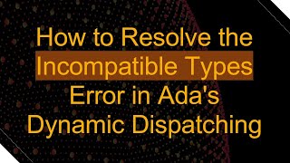 How to Resolve the Incompatible Types Error in Ada's Dynamic Dispatching