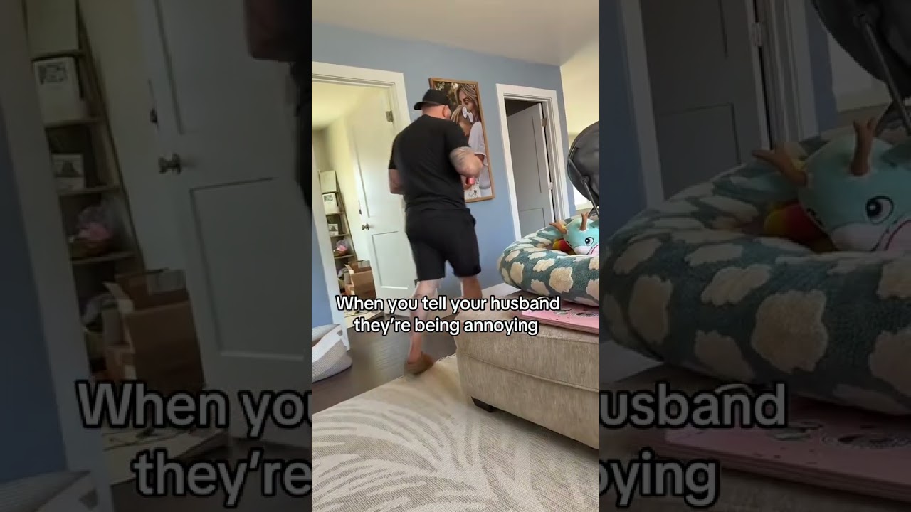 when you tell your husband he's being annoying 