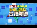 2024.05.24 台語大頭條：共軍軍演Day2 國軍戒備.台股開低後震盪【台視台語新聞】