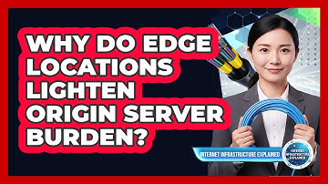 Why Do Edge Locations Lighten Origin Server Burden?