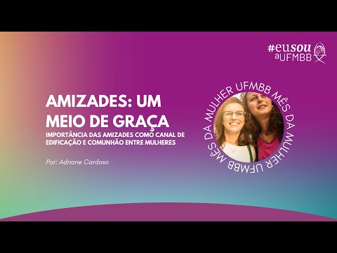 Mês da Mulher UFMBB | Amizades: um meio de Graça