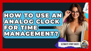 How To Use An Analog Clock For Time Management? - Ultimate Study Hacks