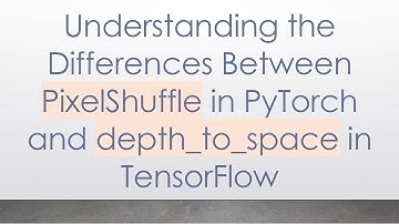 Understanding the Differences Between PixelShuffle in PyTorch and depth_to_space in TensorFlow