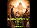 TANGU NIMPATE YESU By Wikimuzi Gospel Song TANGU NIMPATE YESU By Wikimuzi Gospel Song
