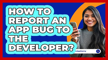 How To Report An App Bug To The Developer?