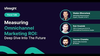 Measuring Omnichannel Marketing ROI: Deep dive into the Future | Panel talk | Lifesight Measure