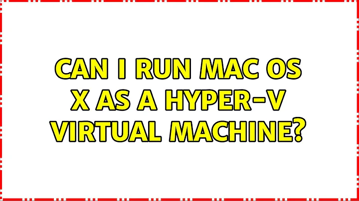 Can I run Mac OS X as a Hyper-V Virtual Machine? (2 Solutions!!)