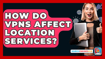 How Do VPNs Affect Location Services? - SearchEnginesHub.com